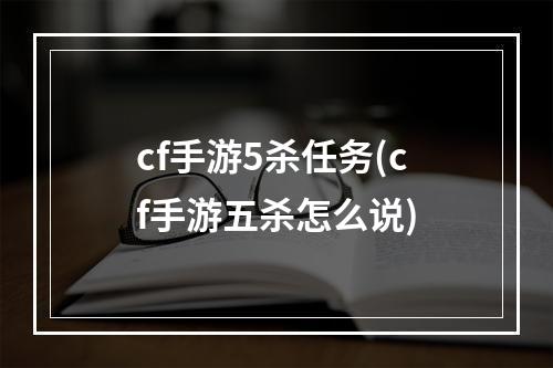 cf手游5杀任务(cf手游五杀怎么说)