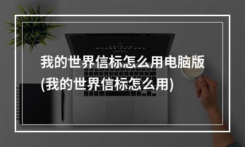 我的世界信标怎么用电脑版(我的世界信标怎么用)