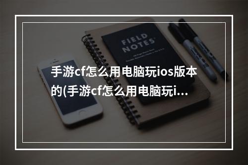 手游cf怎么用电脑玩ios版本的(手游cf怎么用电脑玩ios版本)