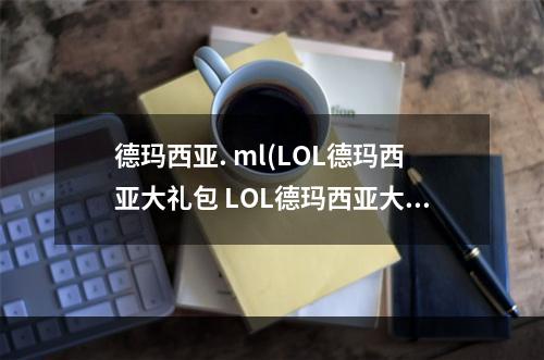 德玛西亚. ml(LOL德玛西亚大礼包 LOL德玛西亚大礼包活动地址)