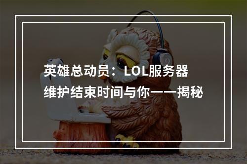 英雄总动员：LOL服务器维护结束时间与你一一揭秘