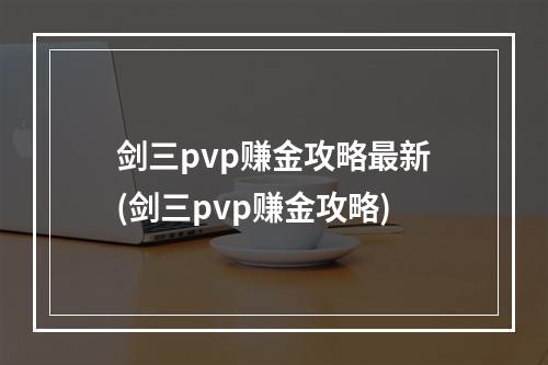 剑三pvp赚金攻略最新(剑三pvp赚金攻略)