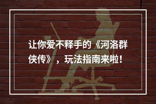 让你爱不释手的《河洛群侠传》，玩法指南来啦！