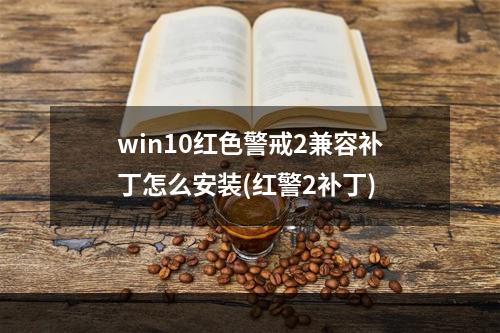 win10红色警戒2兼容补丁怎么安装(红警2补丁)