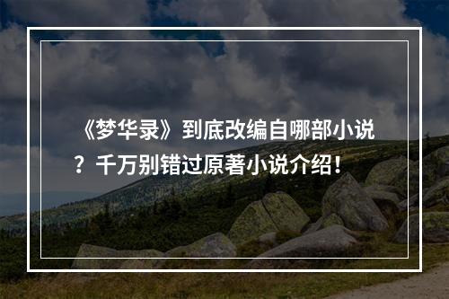 《梦华录》到底改编自哪部小说？千万别错过原著小说介绍！