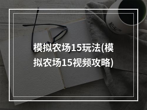 模拟农场15玩法(模拟农场15视频攻略)