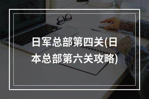 日军总部第四关(日本总部第六关攻略)