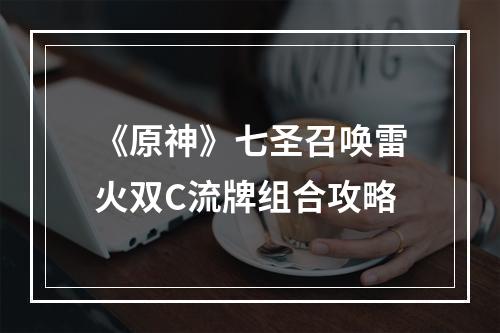 《原神》七圣召唤雷火双C流牌组合攻略