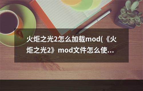 火炬之光2怎么加载mod(《火炬之光2》mod文件怎么使用 mod文件使用方法一览)