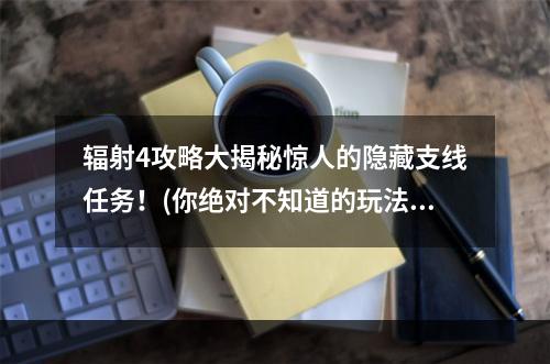 辐射4攻略大揭秘惊人的隐藏支线任务！(你绝对不知道的玩法技巧)