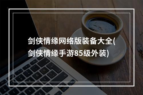 剑侠情缘网络版装备大全(剑侠情缘手游85级外装)