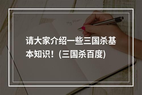 请大家介绍一些三国杀基本知识！(三国杀百度)