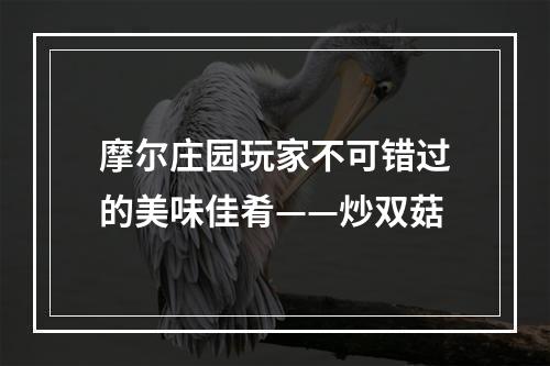 摩尔庄园玩家不可错过的美味佳肴——炒双菇