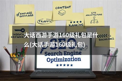 大话西游手游160级礼包是什么(大话手游160级礼包)