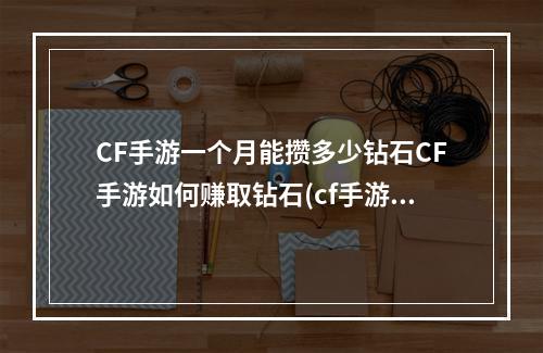 CF手游一个月能攒多少钻石CF手游如何赚取钻石(cf手游刷钻石)