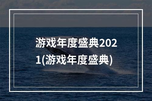 游戏年度盛典2021(游戏年度盛典)