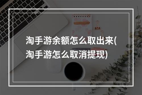 淘手游余额怎么取出来(淘手游怎么取消提现)