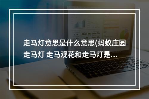 走马灯意思是什么意思(蚂蚁庄园走马灯 走马观花和走马灯是一回事吗)