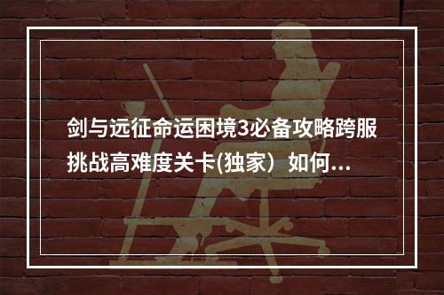 剑与远征命运困境3必备攻略跨服挑战高难度关卡(独家）如何战胜克苏鲁与亚特兰蒂斯女王