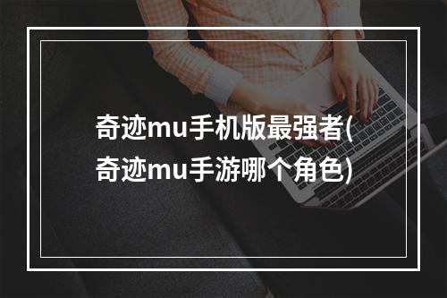 奇迹mu手机版最强者(奇迹mu手游哪个角色)