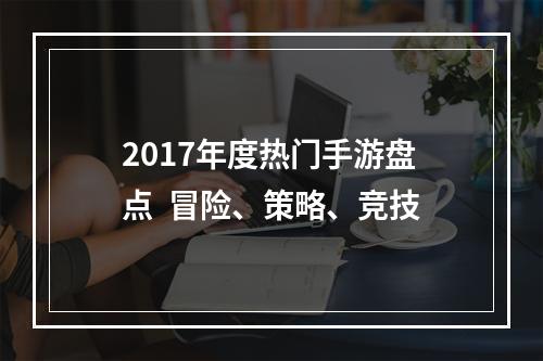 2017年度热门手游盘点  冒险、策略、竞技