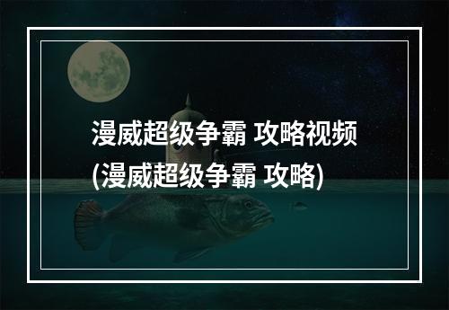 漫威超级争霸 攻略视频(漫威超级争霸 攻略)