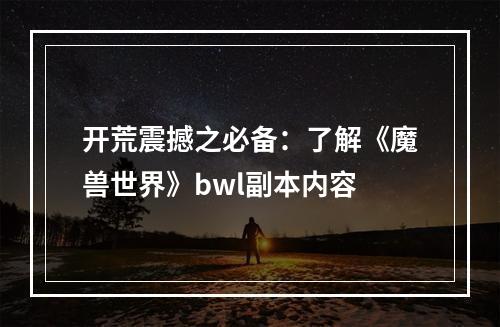 开荒震撼之必备：了解《魔兽世界》bwl副本内容