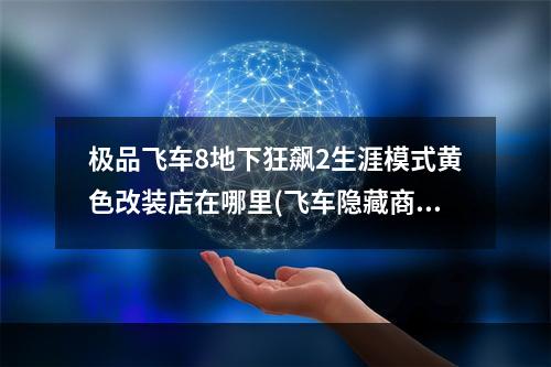 极品飞车8地下狂飙2生涯模式黄色改装店在哪里(飞车隐藏商店)