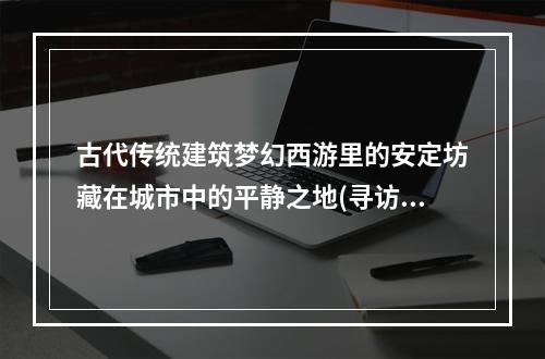 古代传统建筑梦幻西游里的安定坊藏在城市中的平静之地(寻访古迹，感受历史)