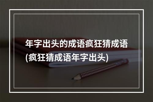 年字出头的成语疯狂猜成语(疯狂猜成语年字出头)