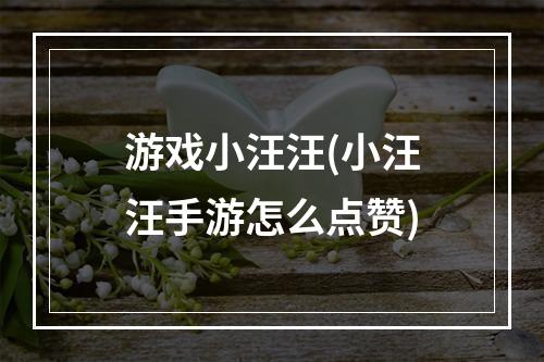 游戏小汪汪(小汪汪手游怎么点赞)