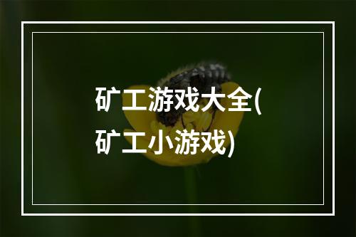 矿工游戏大全(矿工小游戏)