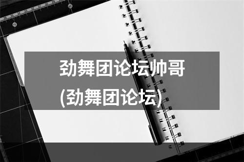 劲舞团论坛帅哥(劲舞团论坛)