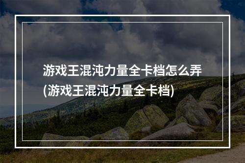 游戏王混沌力量全卡档怎么弄(游戏王混沌力量全卡档)