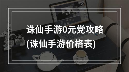 诛仙手游0元党攻略(诛仙手游价格表)