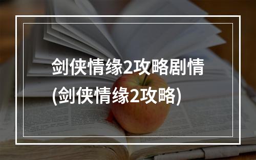 剑侠情缘2攻略剧情(剑侠情缘2攻略)