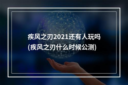 疾风之刃2021还有人玩吗(疾风之刃什么时候公测)