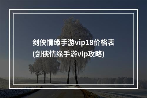 剑侠情缘手游vip18价格表(剑侠情缘手游vip攻略)