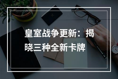 皇室战争更新：揭晓三种全新卡牌