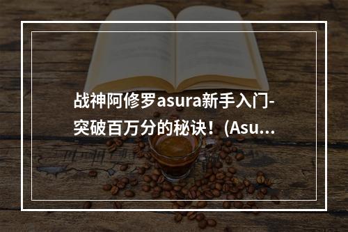 战神阿修罗asura新手入门-突破百万分的秘诀！(Asura-战士新手必看)(阿修罗怎么玩？这5个技巧教你成为不败的战神！(完全攻略分享))