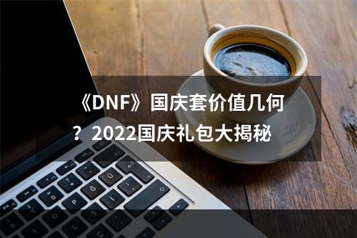 《DNF》国庆套价值几何？2022国庆礼包大揭秘