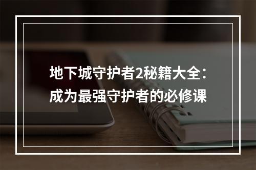 地下城守护者2秘籍大全：成为最强守护者的必修课