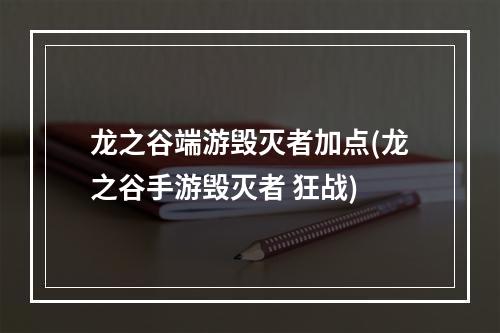 龙之谷端游毁灭者加点(龙之谷手游毁灭者 狂战)