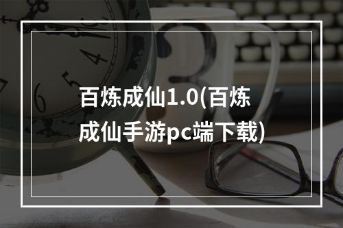 百炼成仙1.0(百炼成仙手游pc端下载)