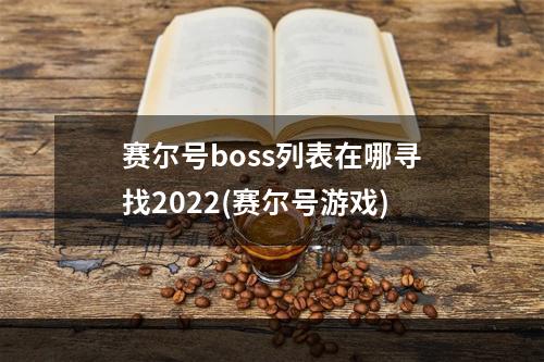 赛尔号boss列表在哪寻找2022(赛尔号游戏)