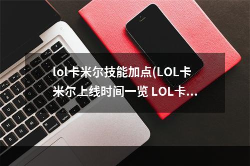 lol卡米尔技能加点(LOL卡米尔上线时间一览 LOL卡米尔什么时候出)