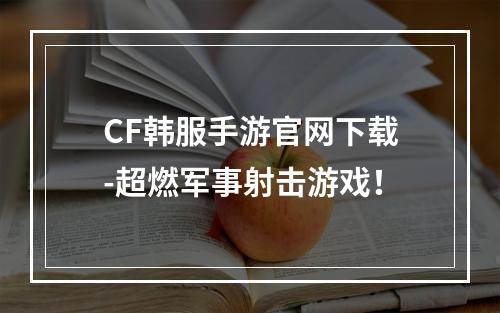 CF韩服手游官网下载-超燃军事射击游戏！