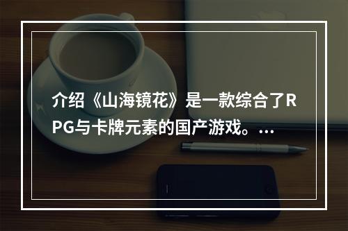 介绍《山海镜花》是一款综合了RPG与卡牌元素的国产游戏。在游戏中，玩家可以收集各种稀有的镜花兽，并进行战斗与培养。其中最厉害的镜花兽之一就是雷狮，那么怎样才能获