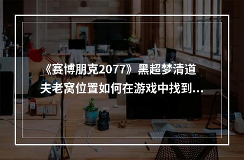 《赛博朋克2077》黑超梦清道夫老窝位置如何在游戏中找到它？