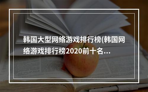 韩国大型网络游戏排行榜(韩国网络游戏排行榜2020前十名 好玩的韩国网络游戏有)